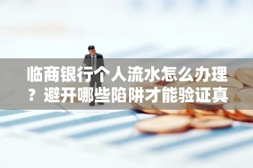 临商银行个人流水怎么办理？避开哪些陷阱才能验证真伪？