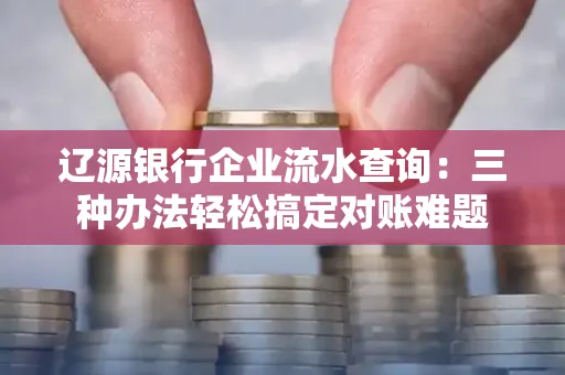 辽源银行企业流水查询:三种办法轻松搞定对账难题