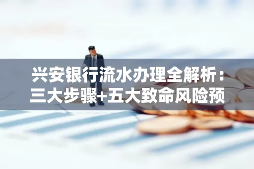 兴安银行流水办理全解析:三大步骤+五大致命风险预警