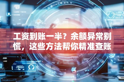 工资到账一半?余额异常别慌,这些方法帮你精准查账!