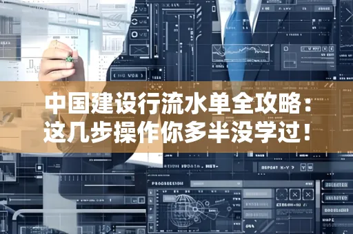 中国建设行流水单全攻略:这几步操作你多半没学过!