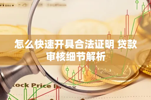 怎么快速开具合法证明 贷款审核细节解析