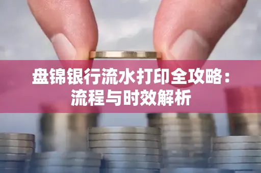 盘锦银行流水打印全攻略:流程与时效解析