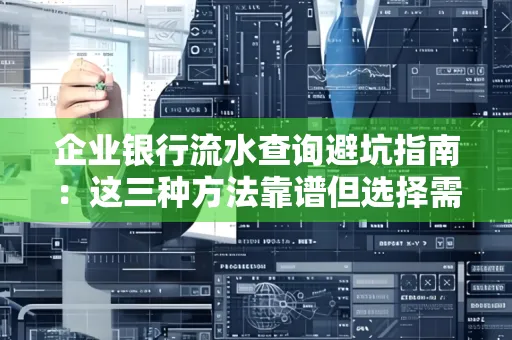 企业银行流水查询避坑指南:这三种方法靠谱但选择需谨慎