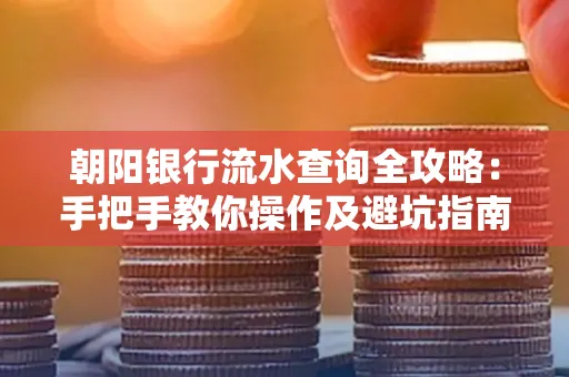 朝阳银行流水查询全攻略:手把手教你操作及避坑指南