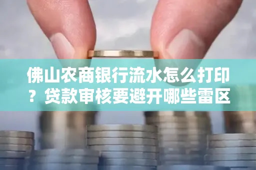 佛山农商银行流水怎么打印?贷款审核要避开哪些雷区?