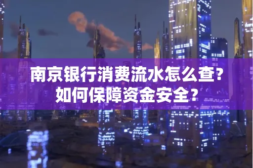 南京银行消费流水怎么查?如何保障资金安全?