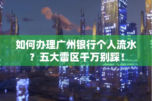如何办理广州银行个人流水?五大雷区千万别踩!