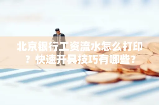 北京银行工资流水怎么打印?快速开具技巧有哪些?