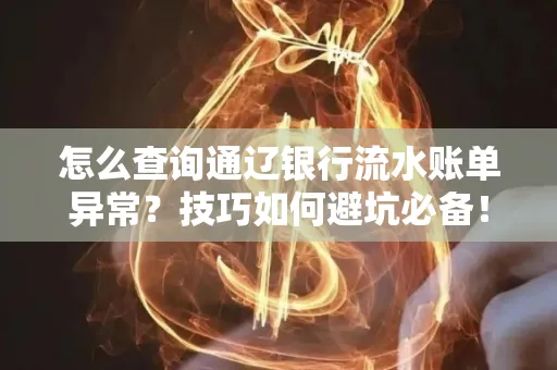 怎么查询通辽银行流水账单异常?技巧如何避坑必备!