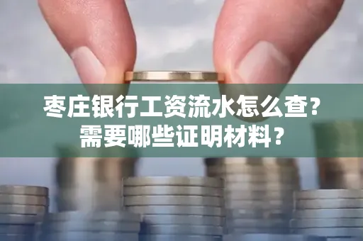 枣庄银行工资流水怎么查?需要哪些证明材料?