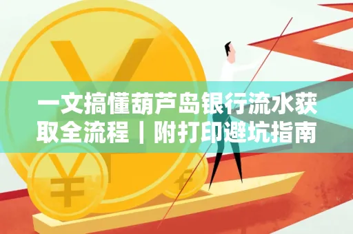 一文搞懂葫芦岛银行流水获取全流程|附打印避坑指南