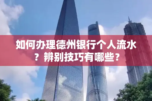 如何办理德州银行个人流水?辨别技巧有哪些?
