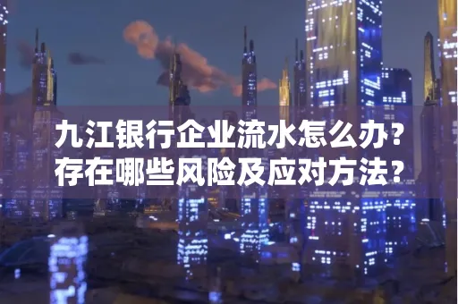 九江银行企业流水怎么办?存在哪些风险及应对方法?