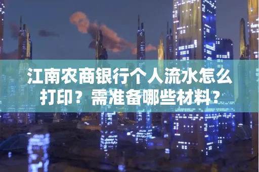 江南农商银行个人流水怎么打印?需准备哪些材料?