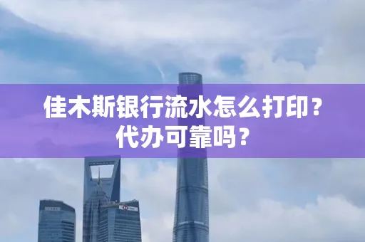 佳木斯银行流水怎么打印?代办可靠吗?