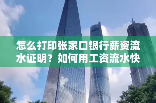 怎么打印张家口银行薪资流水证明?如何用工资流水快速下款贷款?