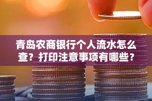 青岛农商银行个人流水怎么查?打印注意事项有哪些?