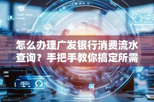 怎么办理广发银行消费流水查询?手把手教你搞定所需材料和流程