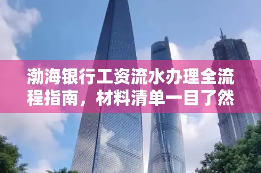 渤海银行工资流水办理全流程指南,材料清单一目了然