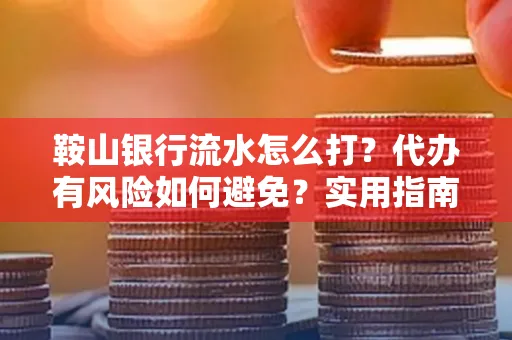 鞍山银行流水怎么打?代办有风险如何避免?实用指南手把手教你操作