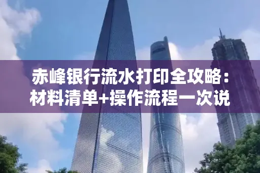 赤峰银行流水打印全攻略:材料清单+操作流程一次说清