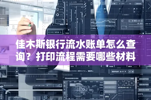 佳木斯银行流水账单怎么查询?打印流程需要哪些材料?