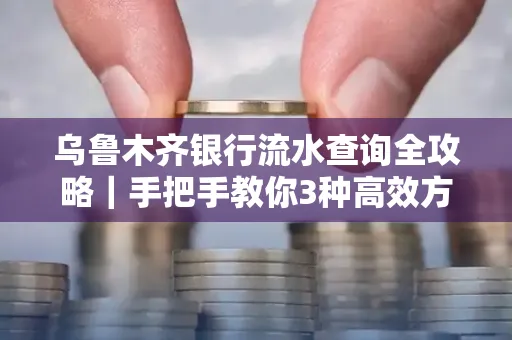 乌鲁木齐银行流水查询全攻略|手把手教你3种高效方法