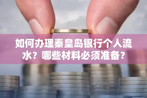 如何办理秦皇岛银行个人流水?哪些材料必须准备?