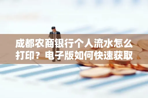 成都农商银行个人流水怎么打印?电子版如何快速获取?