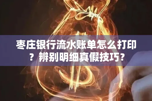 枣庄银行流水账单怎么打印?辨别明细真假技巧?