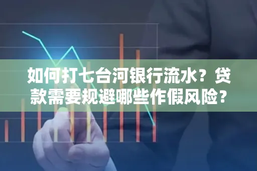 如何打七台河银行流水?贷款需要规避哪些作假风险?