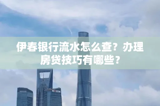 伊春银行流水怎么查?办理房贷技巧有哪些?