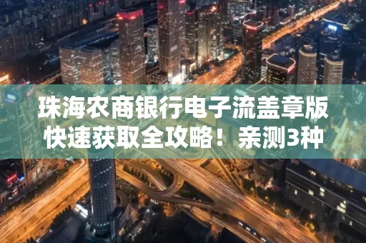 珠海农商银行电子流盖章版快速获取全攻略!亲测3种实操方法