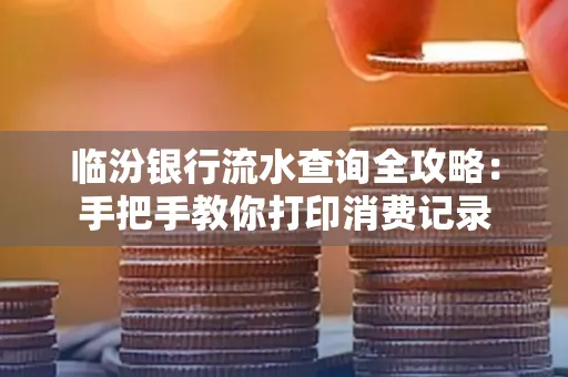 临汾银行流水查询全攻略:手把手教你打印消费记录