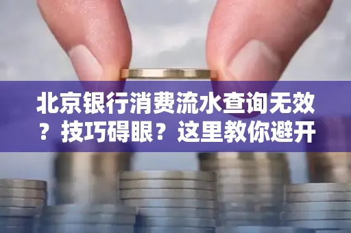 北京银行消费流水查询无效?技巧碍眼?这里教你避开雷区轻松获取!