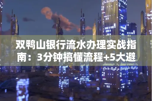 双鸭山银行流水办理实战指南：3分钟搞懂流程+5大避险技巧