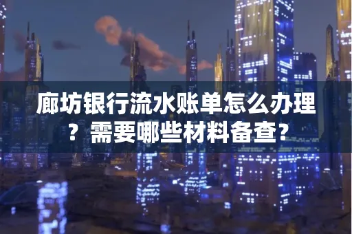 廊坊银行流水账单怎么办理？需要哪些材料备查？