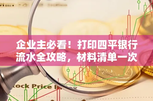企业主必看！打印四平银行流水全攻略，材料清单一次说清