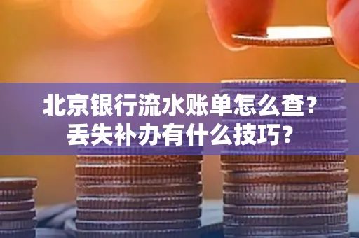 北京银行流水账单怎么查？丢失补办有什么技巧？