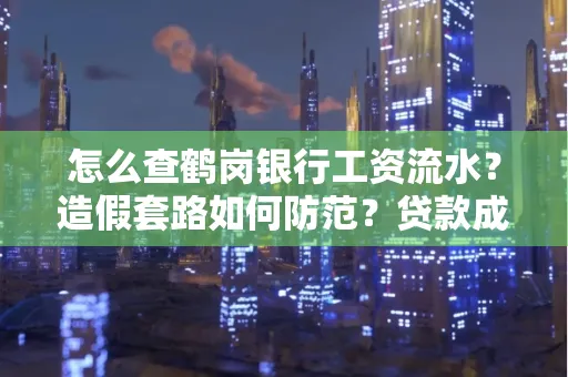 怎么查鹤岗银行工资流水?造假套路如何防范?贷款成功率翻倍攻略