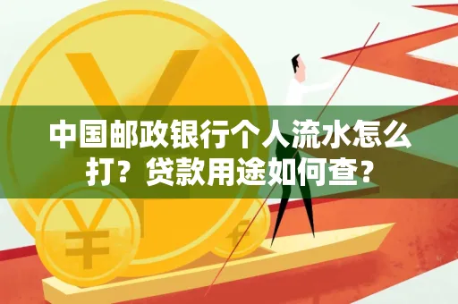 中国邮政银行个人流水怎么打?贷款用途如何查?