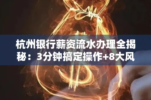 杭州银行薪资流水办理全揭秘:3分钟搞定操作+8大风险防范绝招,千万别踩坑!