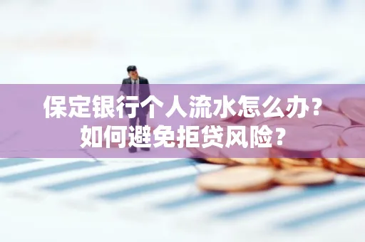 保定银行个人流水怎么办?如何避免拒贷风险?