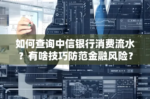 如何查询中信银行消费流水？有啥技巧防范金融风险？