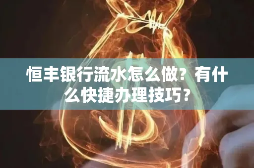 恒丰银行流水怎么做？有什么快捷办理技巧？