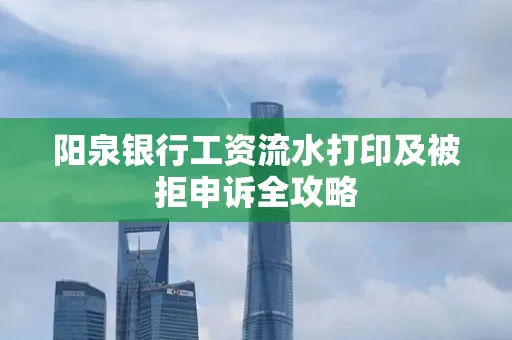 阳泉银行工资流水打印及被拒申诉全攻略
