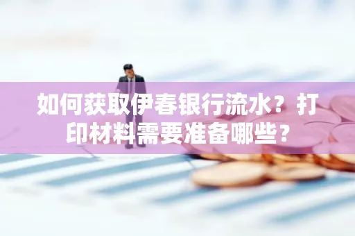 如何获取伊春银行流水?打印材料需要准备哪些?