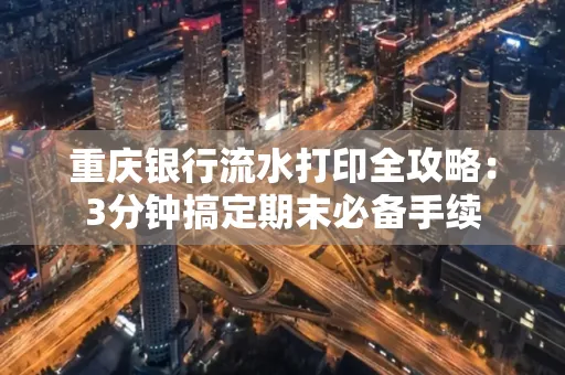 重庆银行流水打印全攻略:3分钟搞定期末必备手续