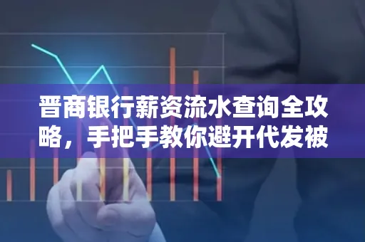 晋商银行薪资流水查询全攻略,手把手教你避开代发被拒坑